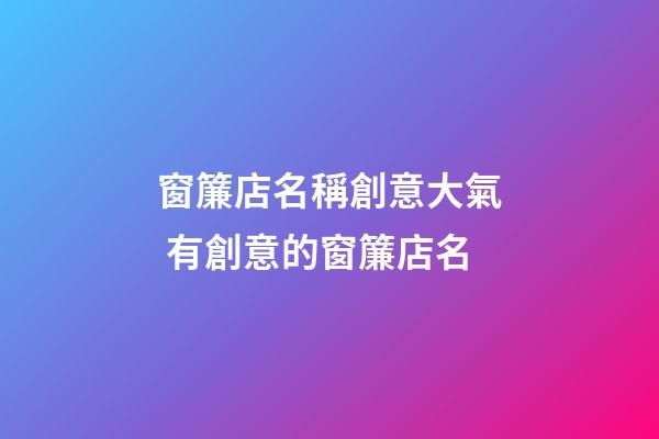 窗簾店名稱創意大氣 有創意的窗簾店名-第1張-店鋪起名-玄機派
